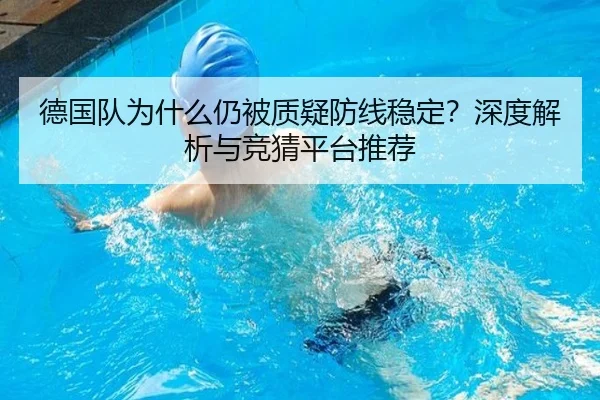 德国队为什么仍被质疑防线稳定？深度解析与竞猜平台推荐