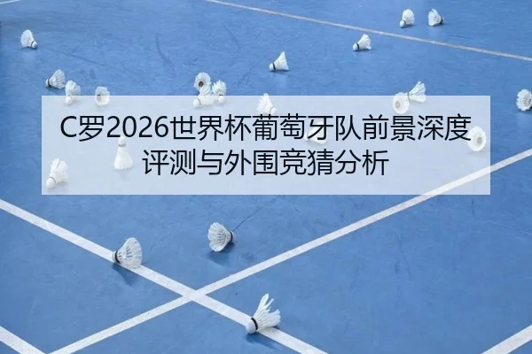 C罗2026世界杯葡萄牙队前景深度评测与外围竞猜分析