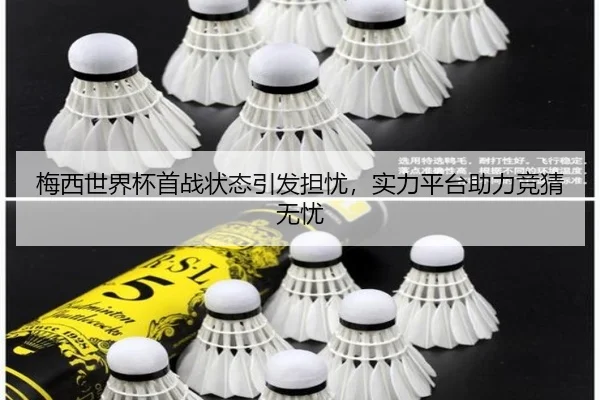 梅西世界杯首战状态引发担忧，实力平台助力竞猜无忧